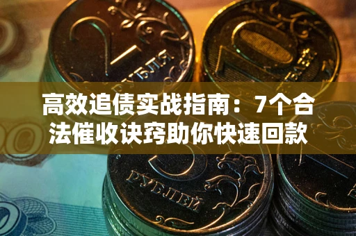 北京高效追债实战指南：7个合法催收诀窍助你快速回款