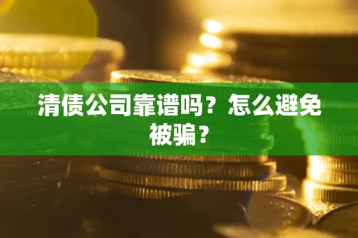 北京清债公司靠谱吗？怎么避免被骗？
