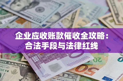 北京企业应收账款催收全攻略：合法手段与法律红线