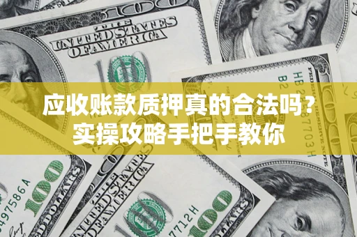 北京应收账款质押真的合法吗？实操攻略手把手教你