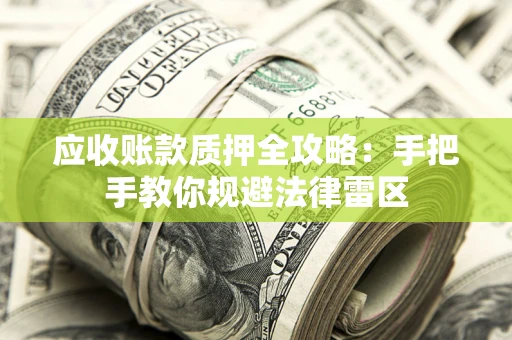 北京应收账款质押全攻略：手把手教你规避法律雷区