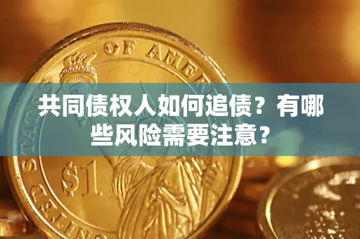 北京共同债权人如何追债？有哪些风险需要注意？
