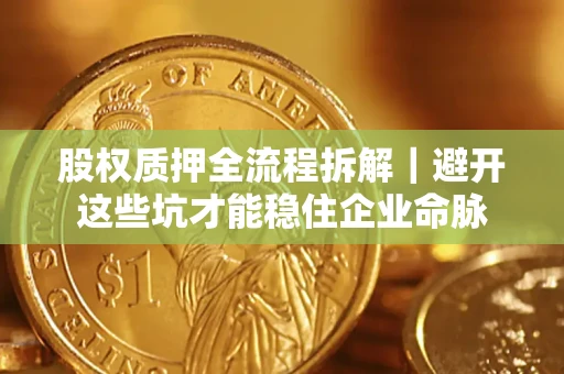 北京股权质押全流程拆解｜避开这些坑才能稳住企业命脉
