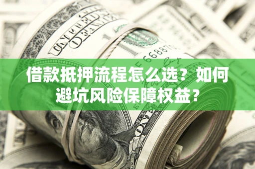 北京借款抵押流程怎么选？如何避坑风险保障权益？