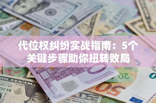 北京代位权纠纷实战指南：5个关键步骤助你扭转败局