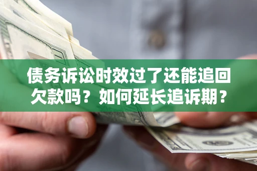 北京债务诉讼时效过了还能追回欠款吗？如何延长追诉期？