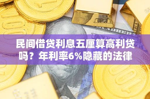 北京民间借贷利息五厘算高利贷吗？年利率6%隐藏的法律风险全解析