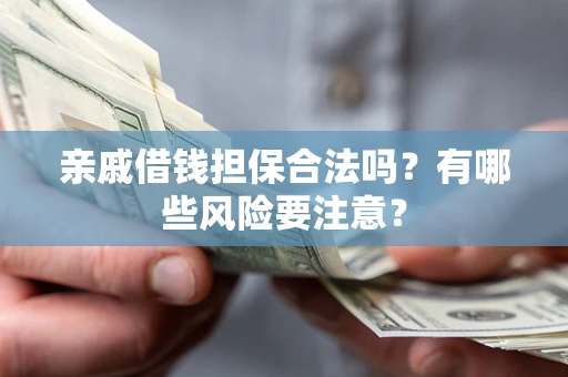 北京亲戚借钱担保合法吗？有哪些风险要注意？