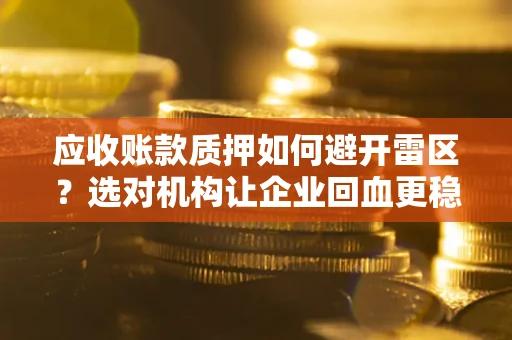 北京应收账款质押如何避开雷区？选对机构让企业回血更稳