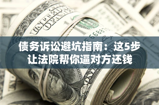 北京债务诉讼避坑指南：这5步让法院帮你逼对方还钱