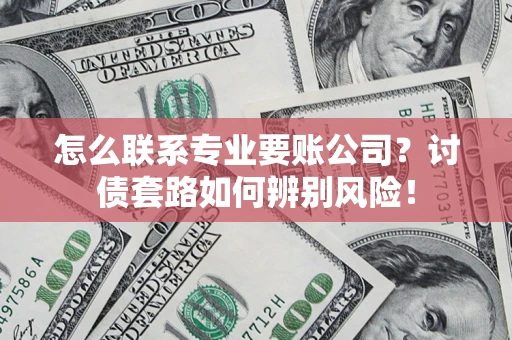 北京怎么联系专业要账公司？讨债套路如何辨别风险！