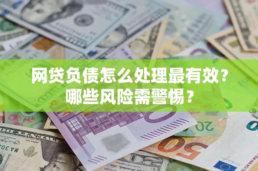 北京网贷负债怎么处理最有效？哪些风险需警惕？