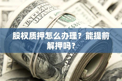 北京股权质押怎么办理？能提前解押吗？