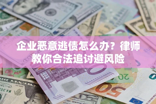 北京企业恶意逃债怎么办？律师教你合法追讨避风险