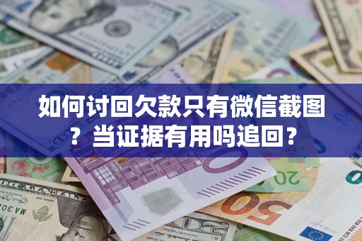 北京如何讨回欠款只有微信截图？当证据有用吗追回？