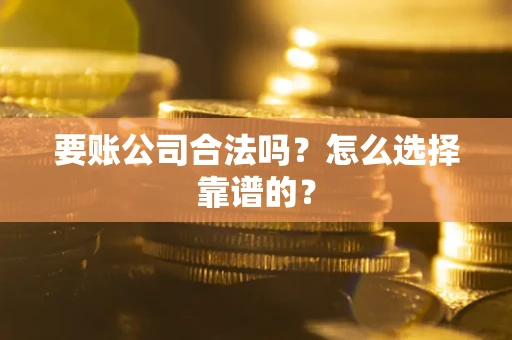 北京要账公司合法吗？怎么选择靠谱的？