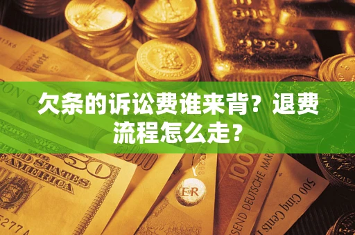 北京欠条的诉讼费谁来背？退费流程怎么走？