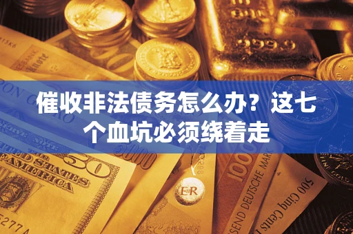 北京催收非法债务怎么办？这七个血坑必须绕着走