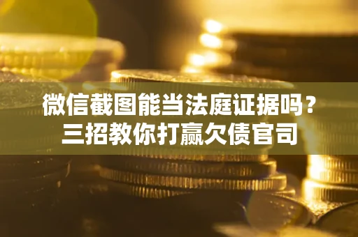 北京微信截图能当法庭证据吗？三招教你打赢欠债官司