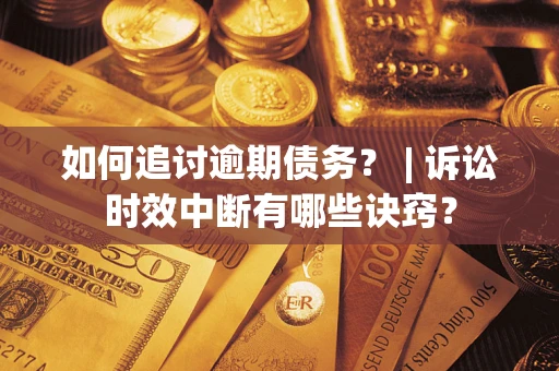 北京如何追讨逾期债务？ | 诉讼时效中断有哪些诀窍？