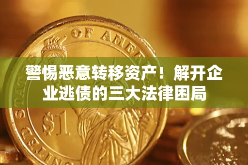 北京警惕恶意转移资产！解开企业逃债的三大法律困局