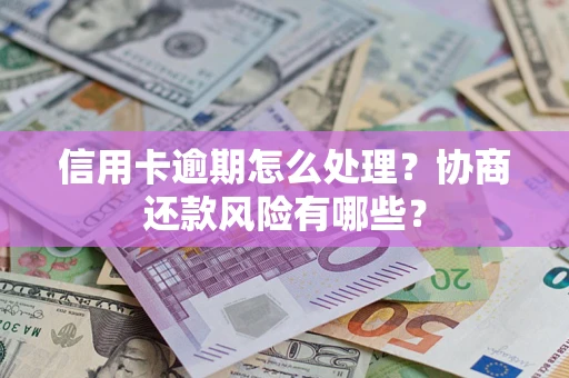 北京信用卡逾期怎么处理？协商还款风险有哪些？